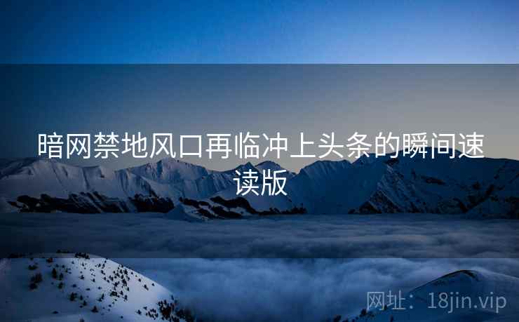 暗网禁地风口再临冲上头条的瞬间速读版