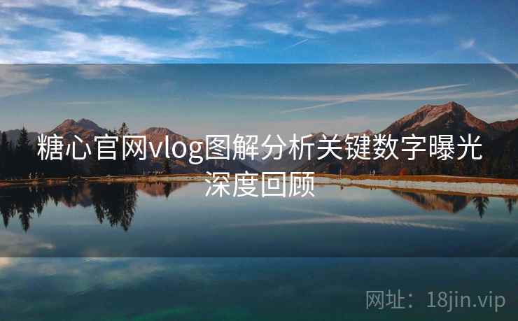 糖心官网vlog图解分析关键数字曝光深度回顾