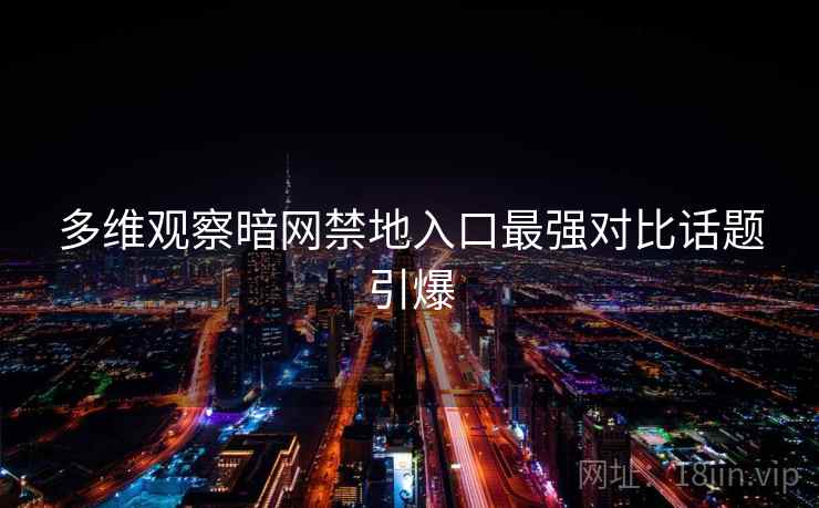 多维观察暗网禁地入口最强对比话题引爆