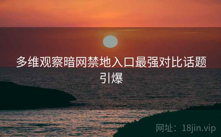 多维观察暗网禁地入口最强对比话题引爆  第2张