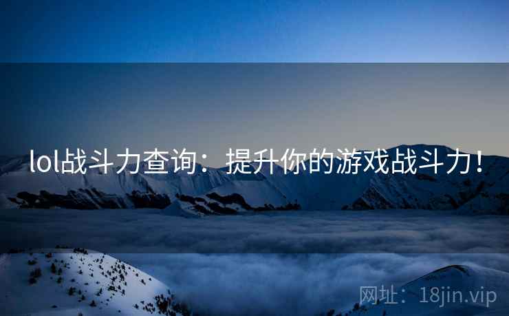 lol战斗力查询：提升你的游戏战斗力！  第2张