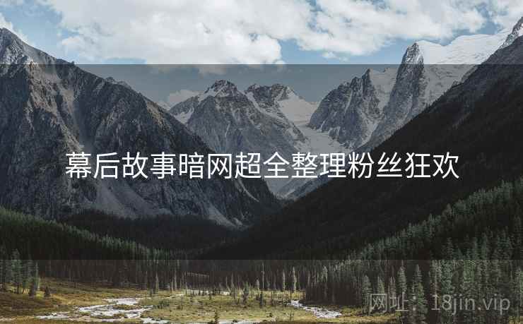 幕后故事暗网超全整理粉丝狂欢