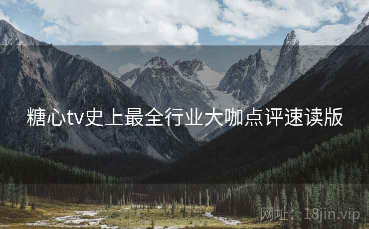 糖心tv史上最全行业大咖点评速读版