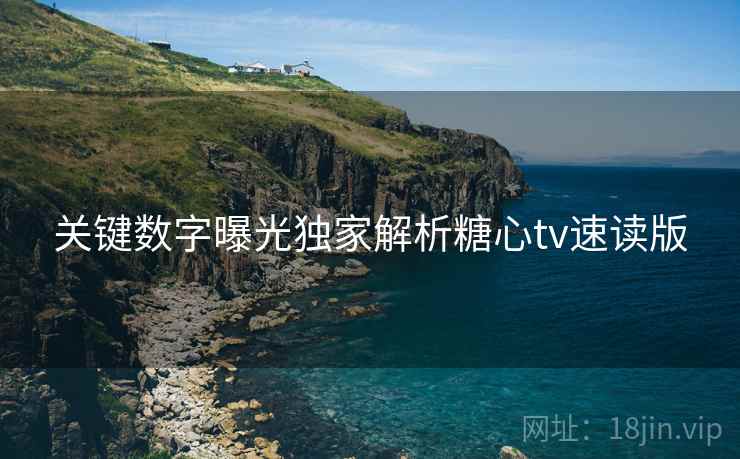 关键数字曝光独家解析糖心tv速读版