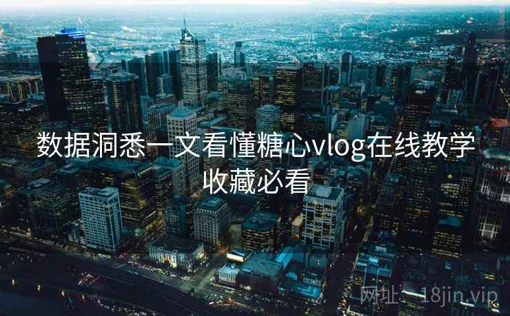 数据洞悉一文看懂糖心vlog在线教学收藏必看  第2张