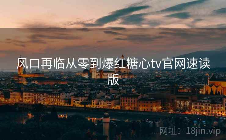 风口再临从零到爆红糖心tv官网速读版