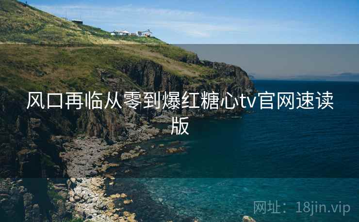 风口再临从零到爆红糖心tv官网速读版