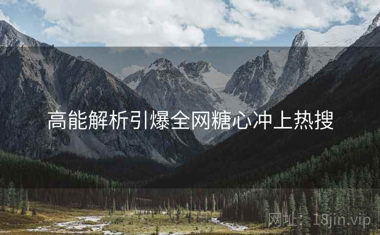 高能解析引爆全网糖心冲上热搜  第2张