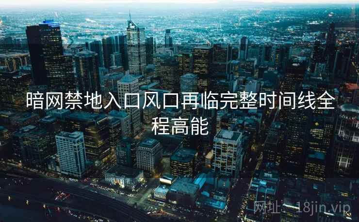暗网禁地入口风口再临完整时间线全程高能