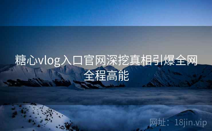 糖心vlog入口官网深挖真相引爆全网全程高能  第1张