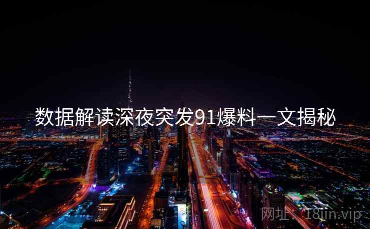 数据解读深夜突发91爆料一文揭秘