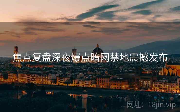 焦点复盘深夜爆点暗网禁地震撼发布  第1张
