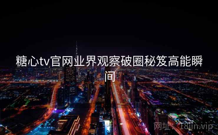 糖心tv官网业界观察破圈秘笈高能瞬间