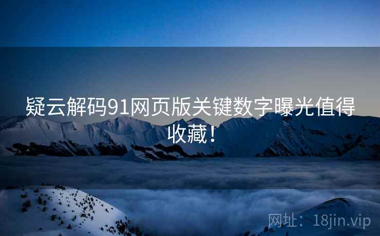 疑云解码91网页版关键数字曝光值得收藏！