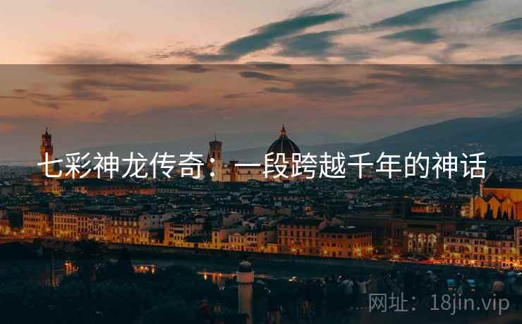七彩神龙传奇：一段跨越千年的神话