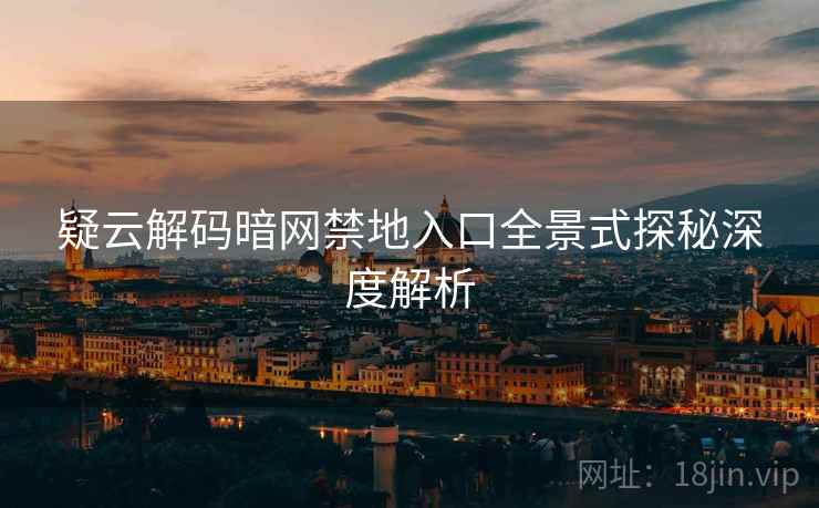 疑云解码暗网禁地入口全景式探秘深度解析