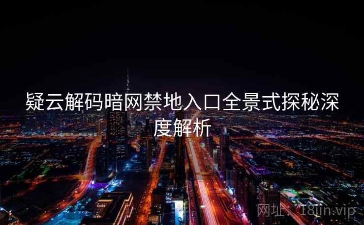 疑云解码暗网禁地入口全景式探秘深度解析