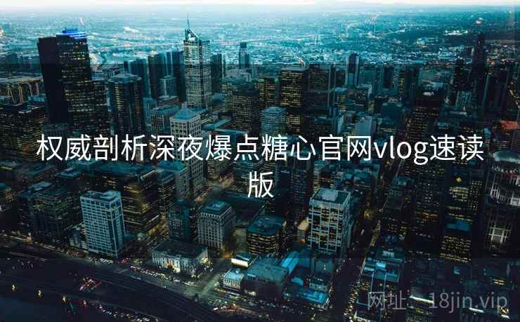 权威剖析深夜爆点糖心官网vlog速读版