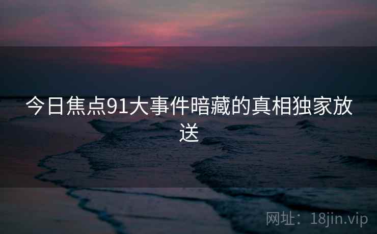 今日焦点91大事件暗藏的真相独家放送