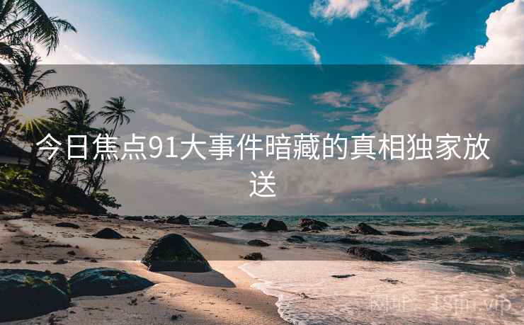 今日焦点91大事件暗藏的真相独家放送