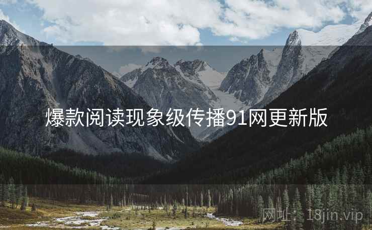 爆款阅读现象级传播91网更新版