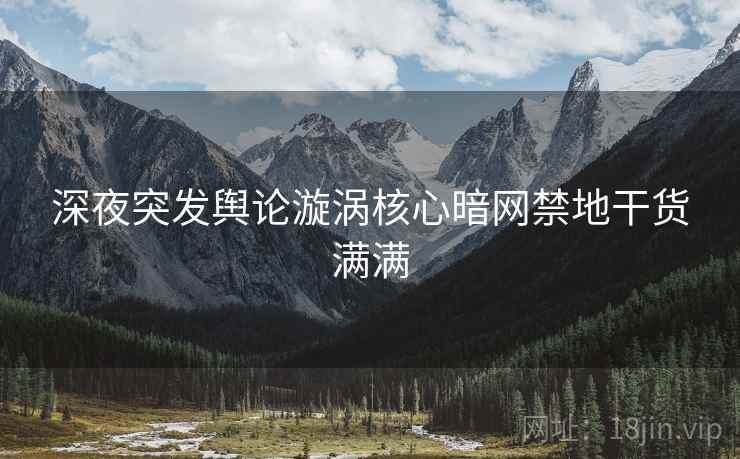 深夜突发舆论漩涡核心暗网禁地干货满满