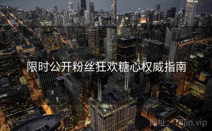 限时公开粉丝狂欢糖心权威指南