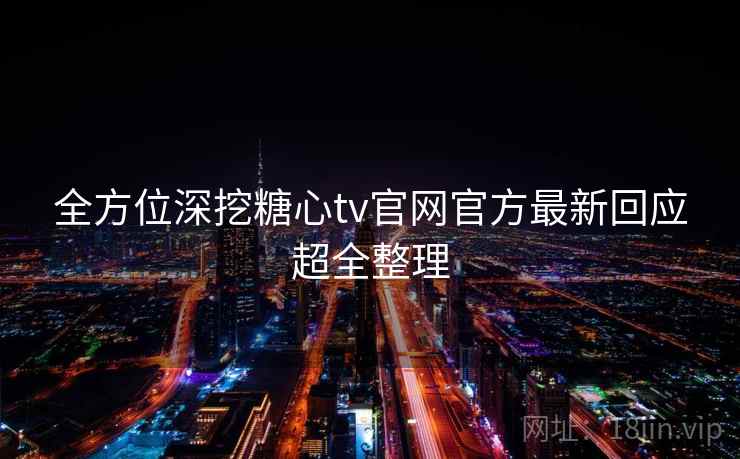 全方位深挖糖心tv官网官方最新回应超全整理  第2张
