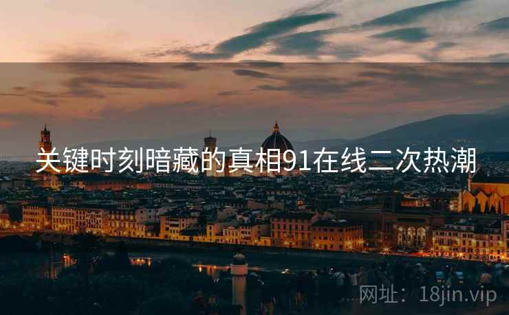 关键时刻暗藏的真相91在线二次热潮