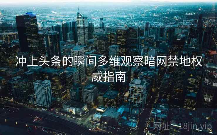 冲上头条的瞬间多维观察暗网禁地权威指南