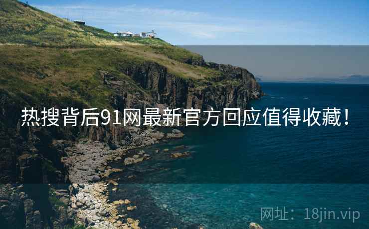 热搜背后91网最新官方回应值得收藏！  第2张