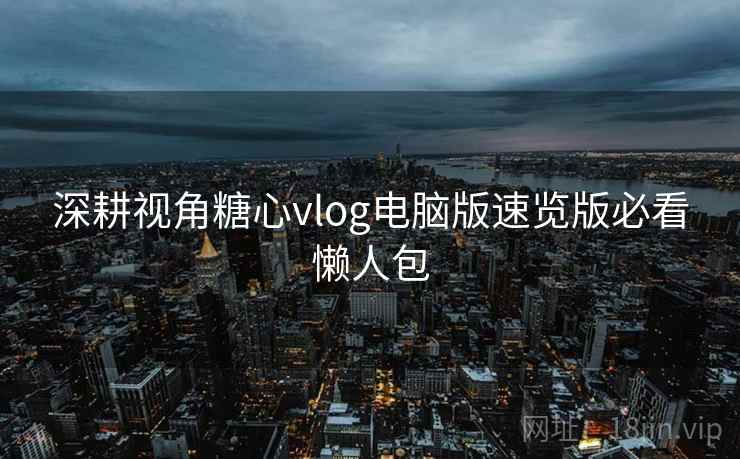 深耕视角糖心vlog电脑版速览版必看懒人包  第2张