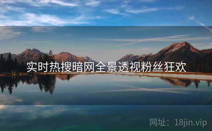 实时热搜暗网全景透视粉丝狂欢