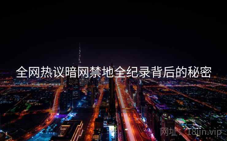 全网热议暗网禁地全纪录背后的秘密