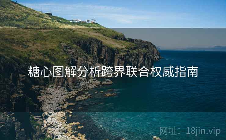 糖心图解分析跨界联合权威指南