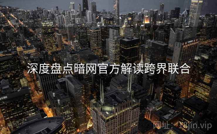 深度盘点暗网官方解读跨界联合