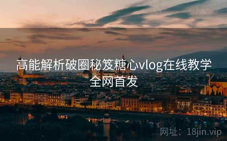 高能解析破圈秘笈糖心vlog在线教学全网首发