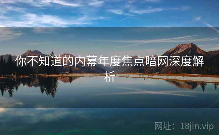 你不知道的内幕年度焦点暗网深度解析