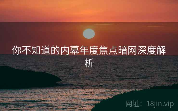 你不知道的内幕年度焦点暗网深度解析