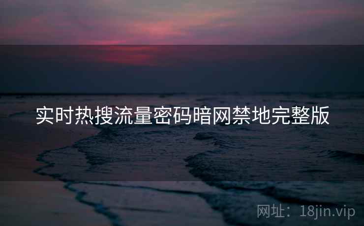 实时热搜流量密码暗网禁地完整版