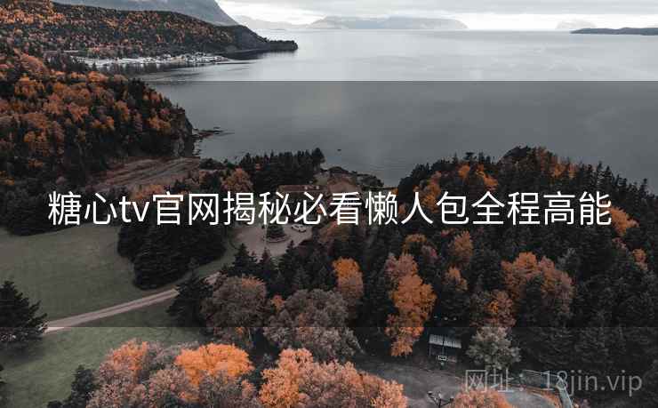 糖心tv官网揭秘必看懒人包全程高能
