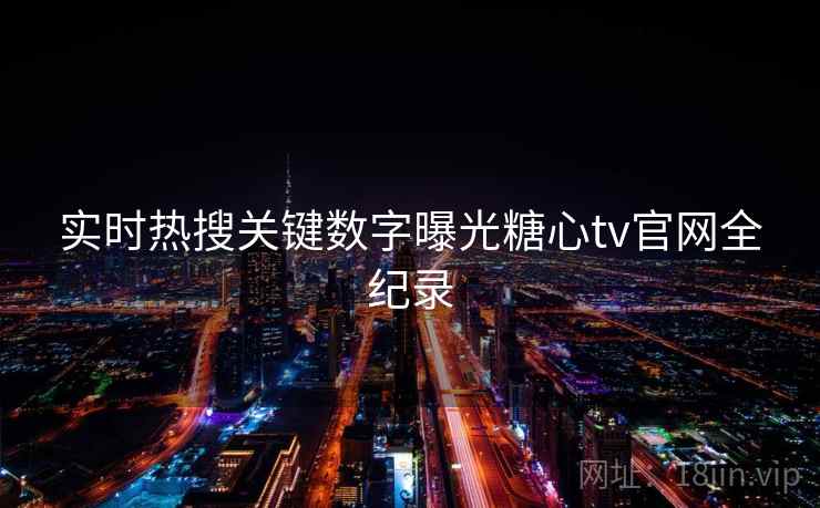 实时热搜关键数字曝光糖心tv官网全纪录