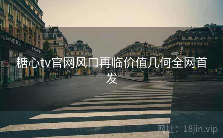 糖心tv官网风口再临价值几何全网首发