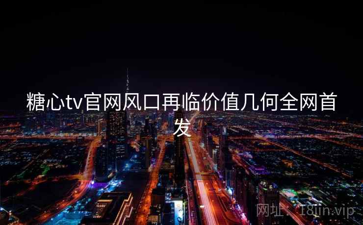 糖心tv官网风口再临价值几何全网首发