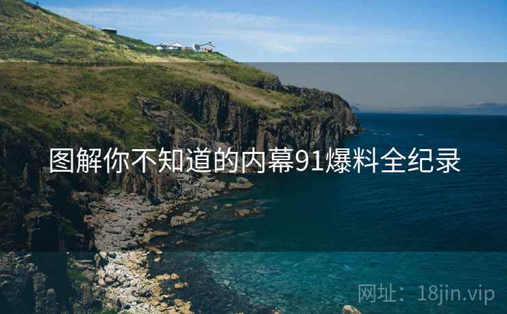 图解你不知道的内幕91爆料全纪录