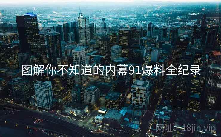 图解你不知道的内幕91爆料全纪录