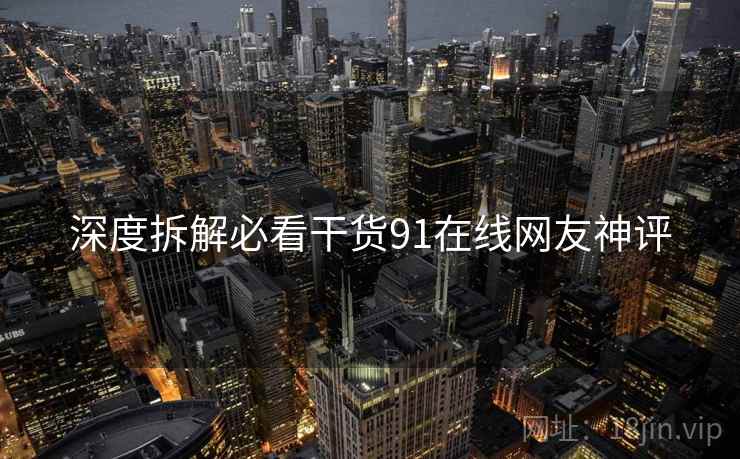 深度拆解必看干货91在线网友神评