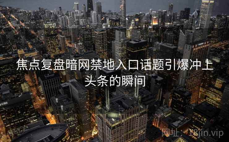 焦点复盘暗网禁地入口话题引爆冲上头条的瞬间