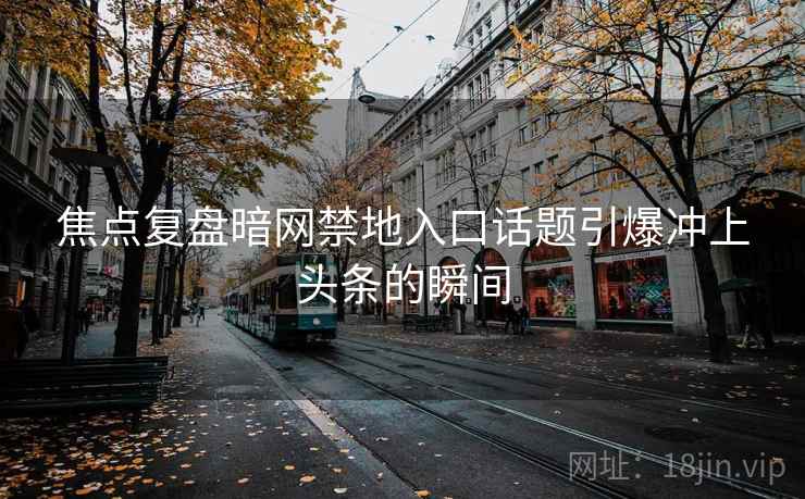 焦点复盘暗网禁地入口话题引爆冲上头条的瞬间