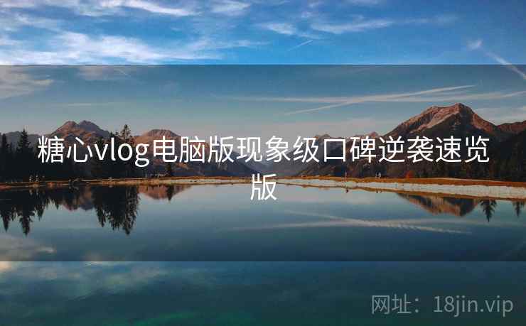 糖心vlog电脑版现象级口碑逆袭速览版